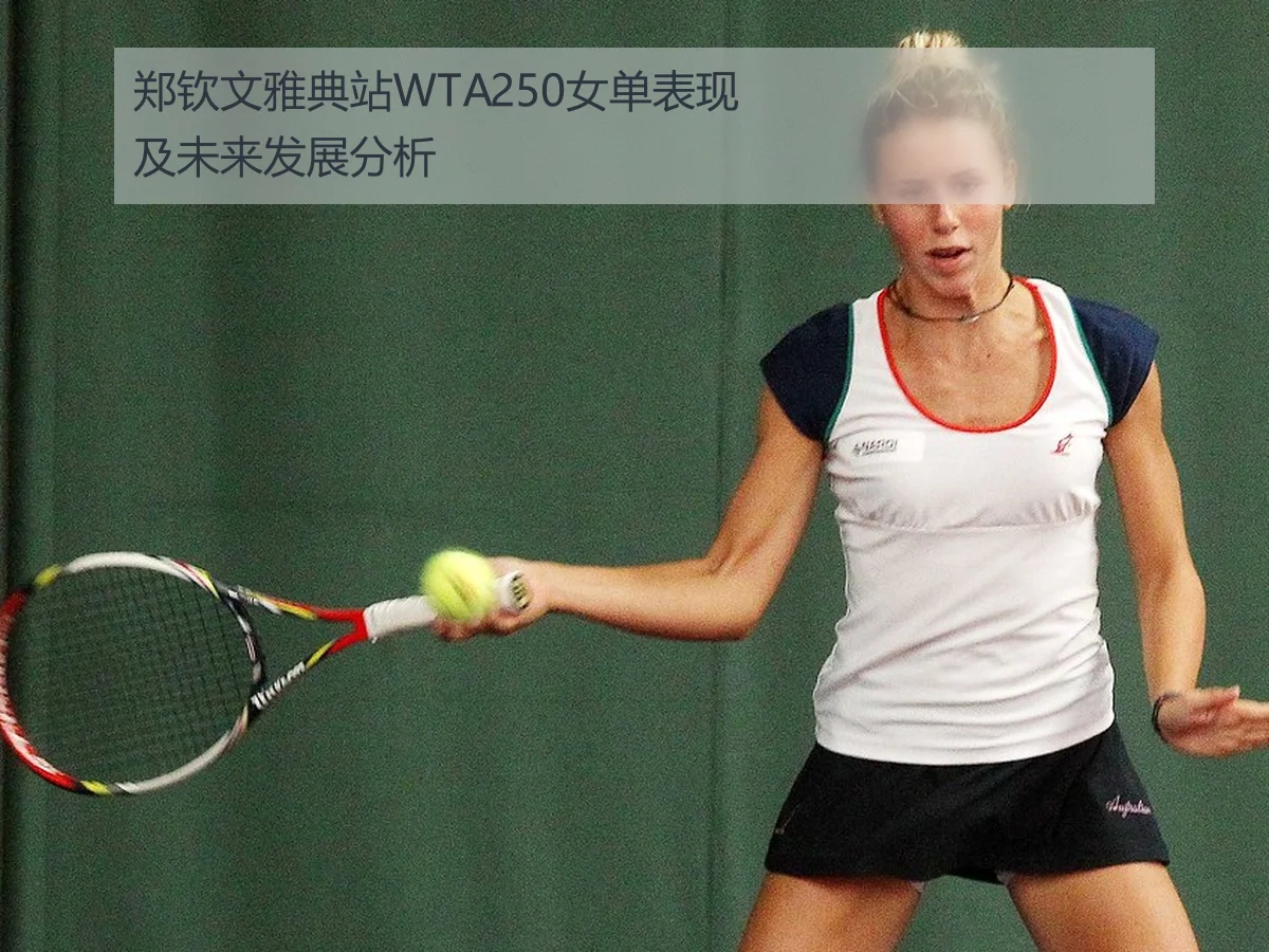 郑钦文雅典站WTA250女单表现及未来发展分析